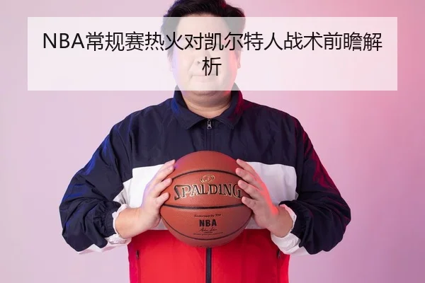 NBA常规赛热火对凯尔特人战术前瞻解析